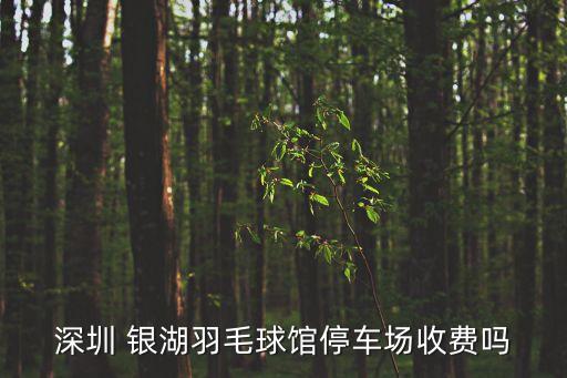 深圳 銀湖羽毛球館停車場收費嗎