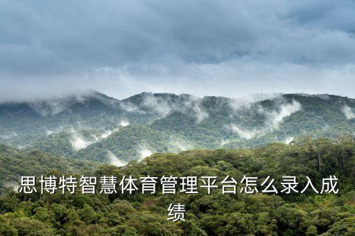 思博特智慧體育管理平臺(tái)怎么錄入成績(jī)