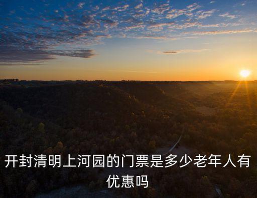 開封清明上河園的門票是多少老年人有優(yōu)惠嗎