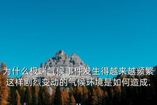 為什么極端氣候事件發(fā)生得越來越頻繁這樣劇烈變動的氣候環(huán)境是如何造成...