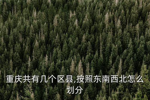 重慶共有幾個區縣,按照東南西北怎么劃分