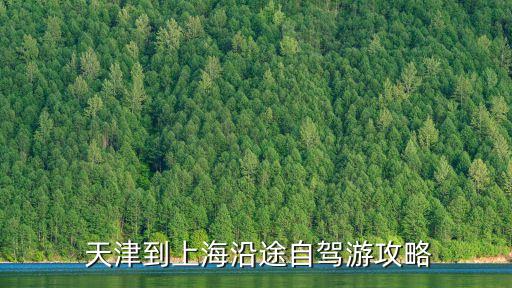 天津到上海,天津到上海自駕游攻略:行程大約需要6小時