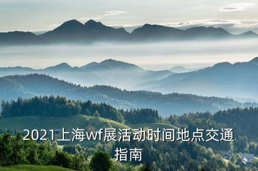 2021上海wf展活動(dòng)時(shí)間地點(diǎn)交通指南