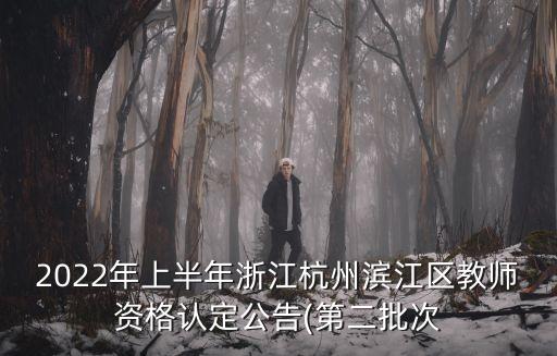 2022年上半年浙江杭州濱江區(qū)教師資格認定公告(第二批次