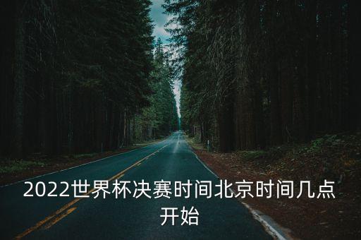 2022世界杯決賽時(shí)間北京時(shí)間幾點(diǎn)開(kāi)始