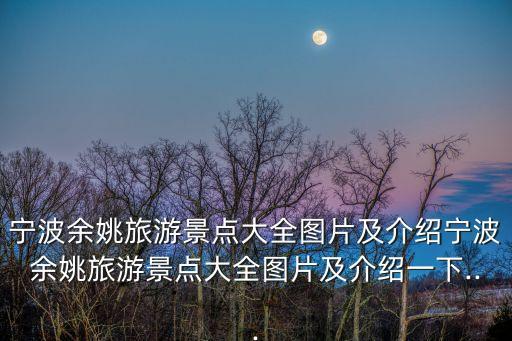 寧波余姚旅游景點大全圖片及介紹寧波余姚旅游景點大全圖片及介紹一下...