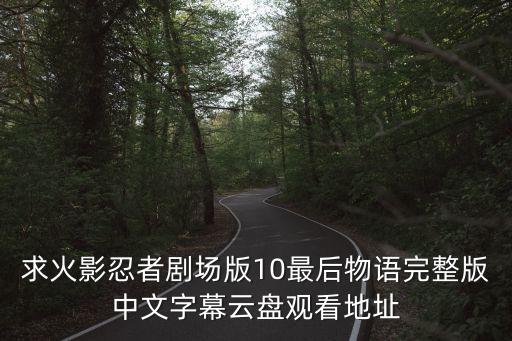 中文字幕第10頁,中文字幕成緋聞5求電影忍者10最后物語網盤觀看地址
