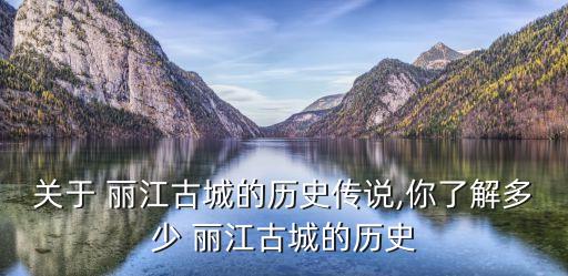 關于 麗江古城的歷史傳說,你了解多少 麗江古城的歷史