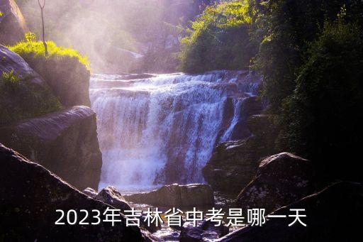 2023年吉林省中考是哪一天