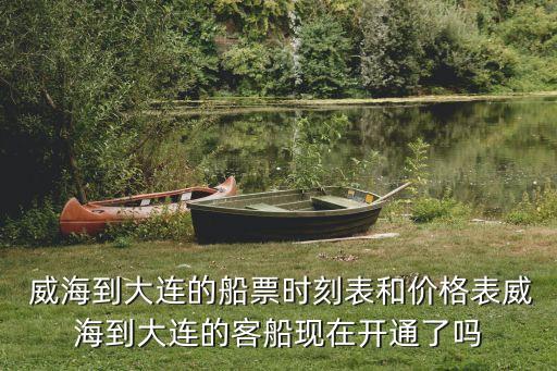  威海到大連的船票時刻表和價格表威海到大連的客船現在開通了嗎