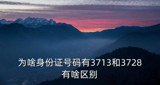 為啥身份證號碼有3713和3728有啥區別