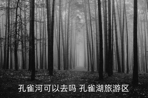 孔雀河可以去嗎 孔雀湖旅游區