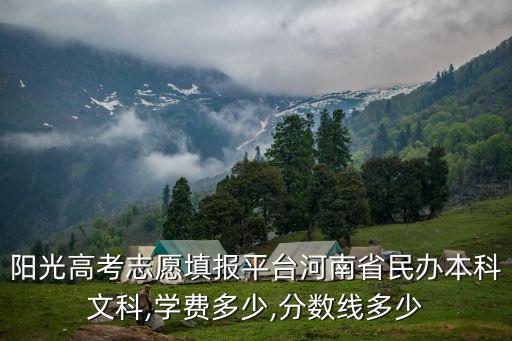 陽光高考志愿填報平臺河南省民辦本科文科,學費多少,分數線多少
