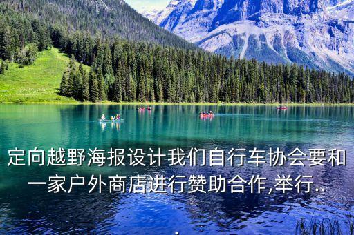 定向越野海報設(shè)計我們自行車協(xié)會要和一家戶外商店進行贊助合作,舉行...