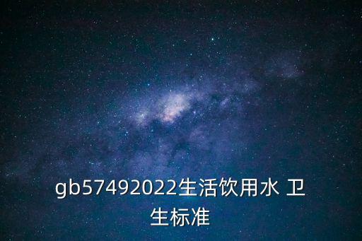 gb57492022生活飲用水 衛(wèi)生標(biāo)準(zhǔn)