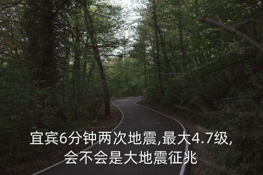宜賓6分鐘兩次地震,最大4.7級,會不會是大地震征兆