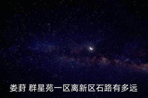婁葑 群星苑一區離新區石路有多遠