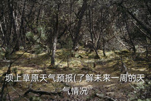 壩上草原天氣預報(了解未來一周的天氣情況