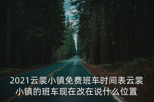 2021云裳小鎮免費班車時間表云裳小鎮的班車現在改在說什么位置