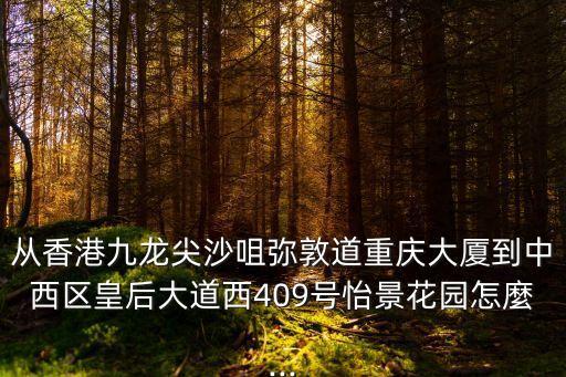 從香港九龍尖沙咀彌敦道重慶大廈到中西區(qū)皇后大道西409號怡景花園怎麼...