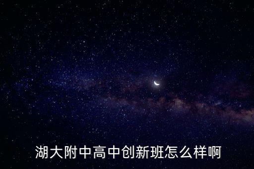  湖大附中高中創(chuàng)新班怎么樣啊