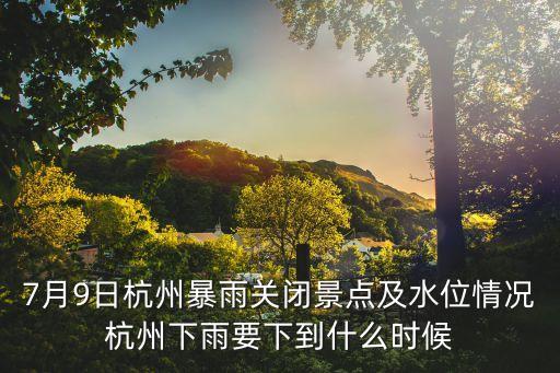 7月9日杭州暴雨關(guān)閉景點及水位情況杭州下雨要下到什么時候