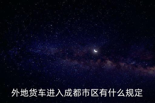 外地貨車進入成都市區有什么規定
