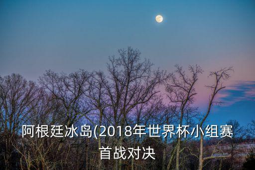 阿根廷冰島(2018年世界杯小組賽首戰(zhàn)對決