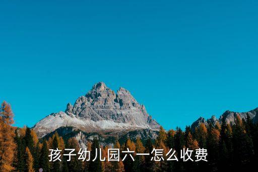 孩子幼兒園六一怎么收費