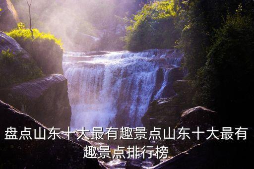 盤點山東十大最有趣景點山東十大最有趣景點排行榜