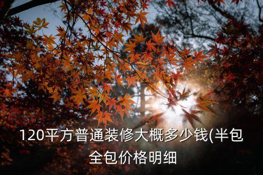 120平方普通裝修大概多少錢(半包 全包價格明細