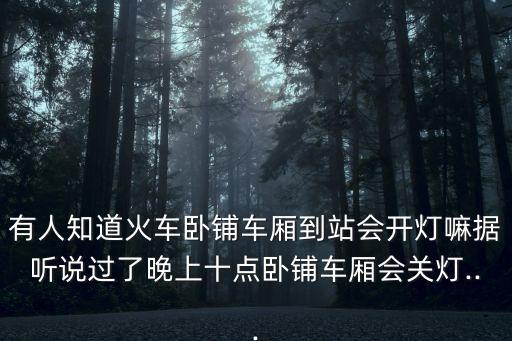 有人知道火車臥鋪車廂到站會開燈嘛據聽說過了晚上十點臥鋪車廂會關燈...