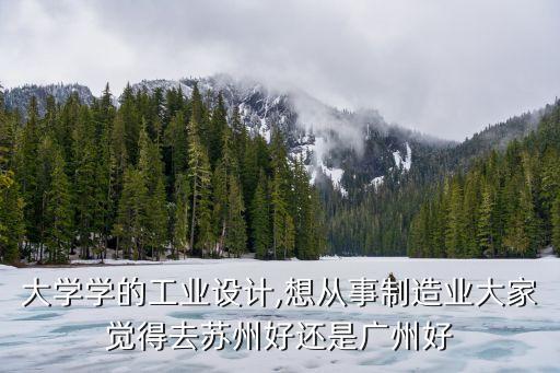 大學學的工業設計,想從事制造業大家覺得去蘇州好還是廣州好