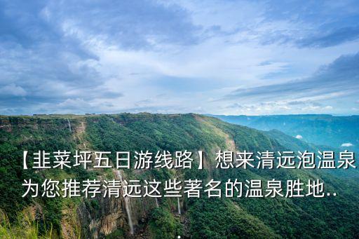 【韭菜坪五日游線路】想來清遠泡溫泉為您推薦清遠這些著名的溫泉勝地...