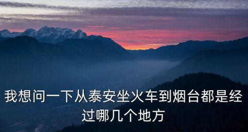 我想問一下從泰安坐火車到煙臺都是經過哪幾個地方