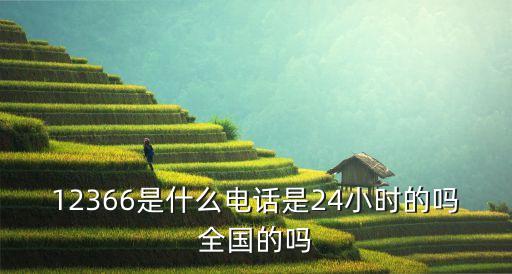 12366是什么電話是24小時的嗎全國的嗎