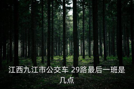 江西九江市公交車 29路最后一班是幾點