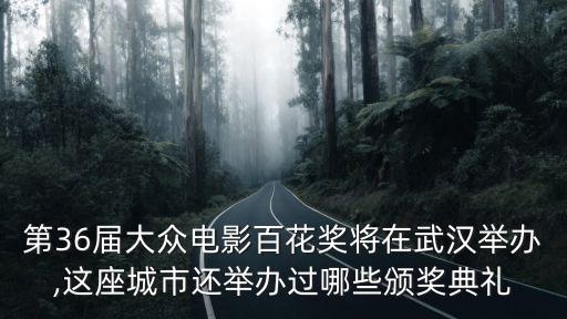 第36屆大眾電影百花獎將在武漢舉辦,這座城市還舉辦過哪些頒獎典禮