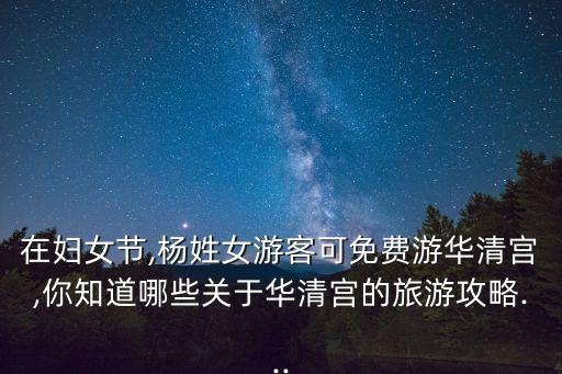 在婦女節,楊姓女游客可免費游華清宮,你知道哪些關于華清宮的旅游攻略...