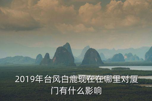  2019年臺風(fēng)白鹿現(xiàn)在在哪里對廈門有什么影響