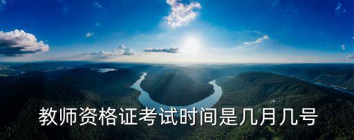教師資格證考試時間,教師資格證考試分為筆試和面試