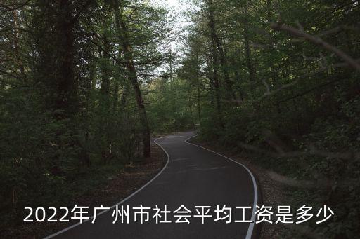 2022年廣州市社會平均工資是多少