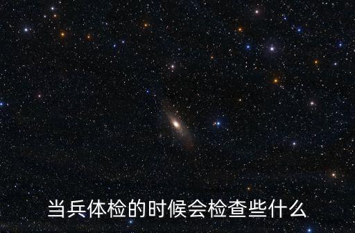 當兵體檢的時候會檢查些什么