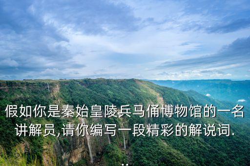 假如你是秦始皇陵兵馬俑博物館的一名講解員,請你編寫一段精彩的解說詞...