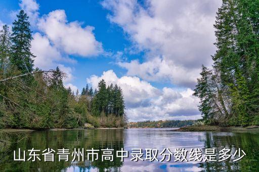 山東省青州市高中錄取分數線是多少