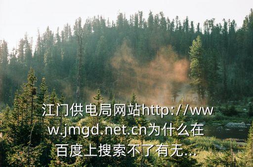  江門供電局網(wǎng)站http://www.jmgd.net.cn為什么在百度上搜索不了有無...