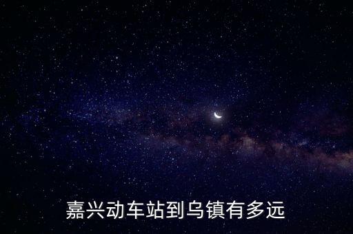 嘉興動車站到烏鎮(zhèn)有多遠
