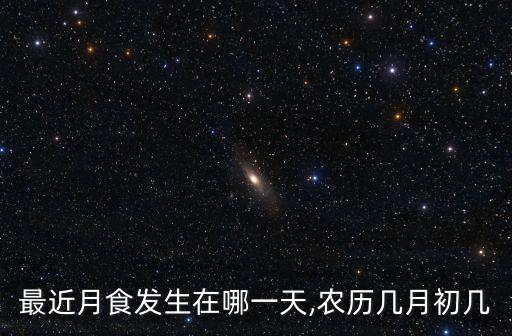 最近月食發(fā)生在哪一天,農(nóng)歷幾月初幾