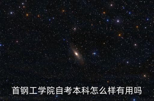 首鋼工學(xué)院自考本科怎么樣有用嗎