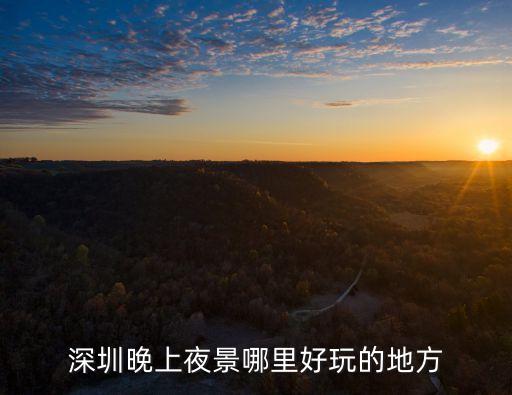 深圳晚上夜景哪里好玩的地方